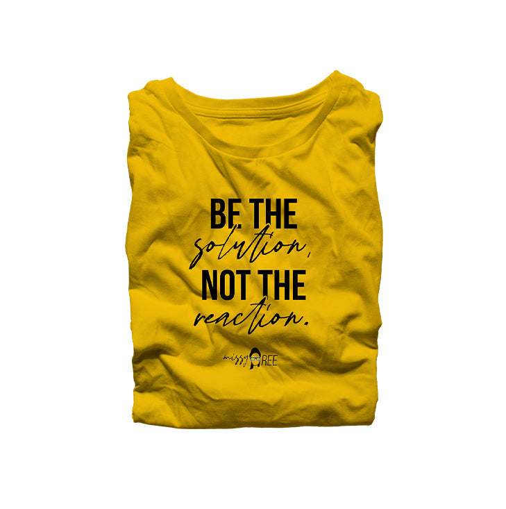 Be the Solution Not the Reaction Shirt