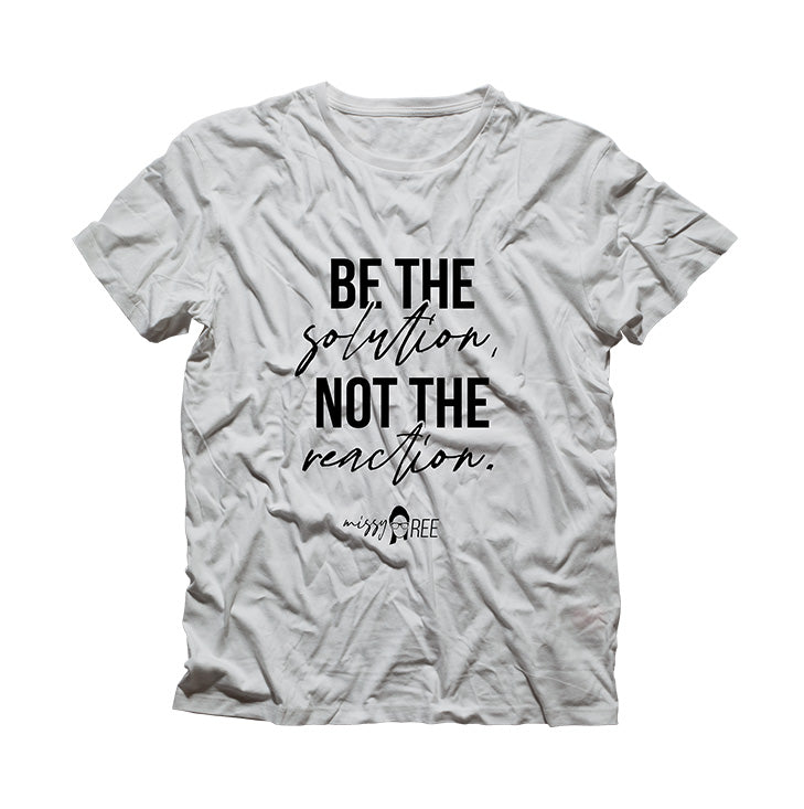 Be the Solution Not the Reaction Shirt