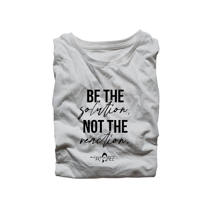 Be the Solution Not the Reaction Shirt